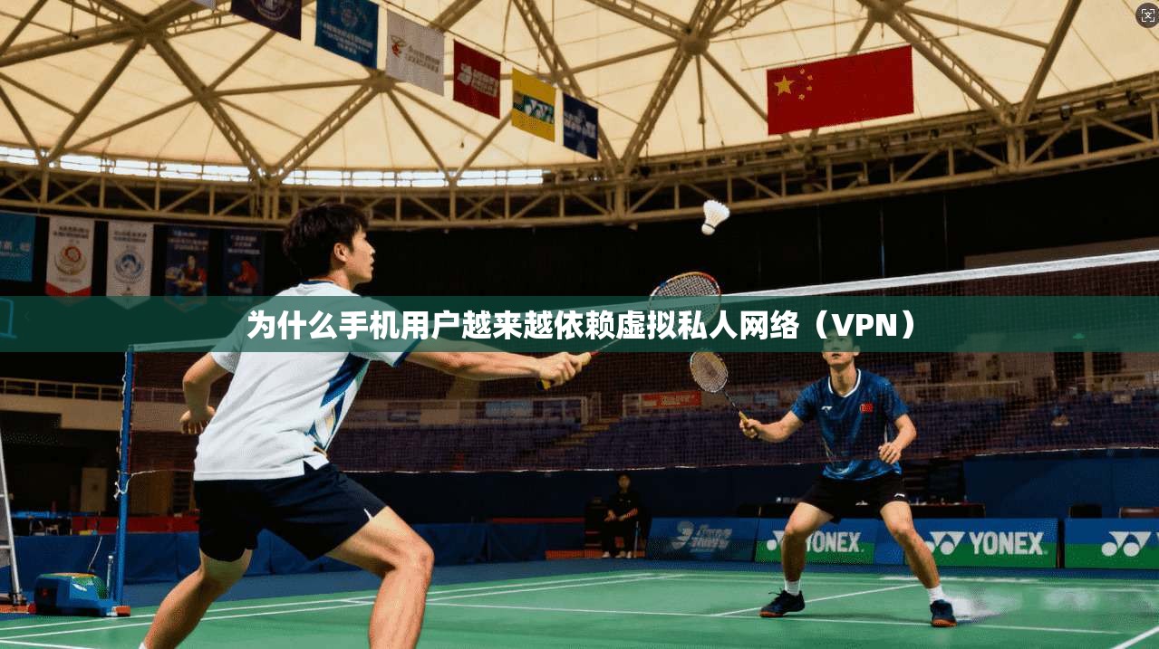 为什么手机用户越来越依赖虚拟私人网络（VPN）