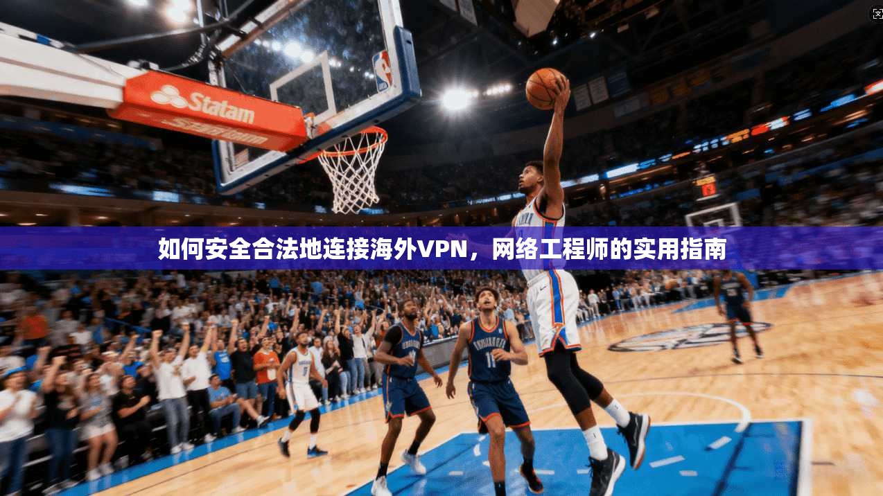 如何安全合法地连接海外VPN，网络工程师的实用指南
