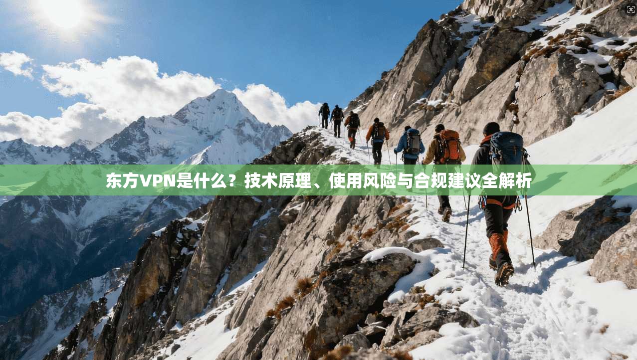 东方VPN是什么？技术原理、使用风险与合规建议全解析