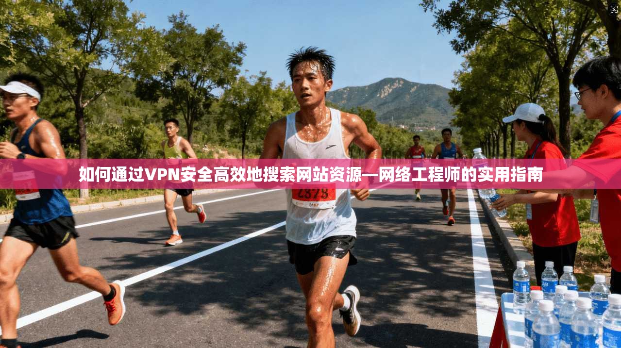如何通过VPN安全高效地搜索网站资源—网络工程师的实用指南