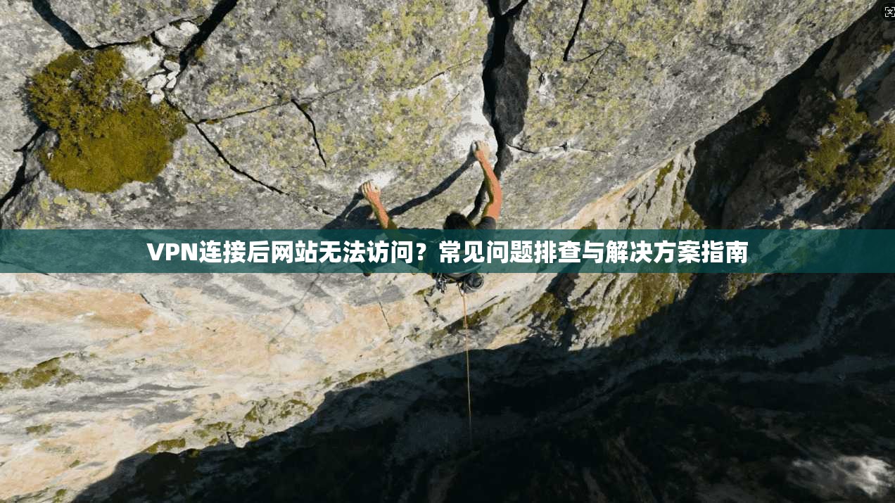 VPN连接后网站无法访问？常见问题排查与解决方案指南