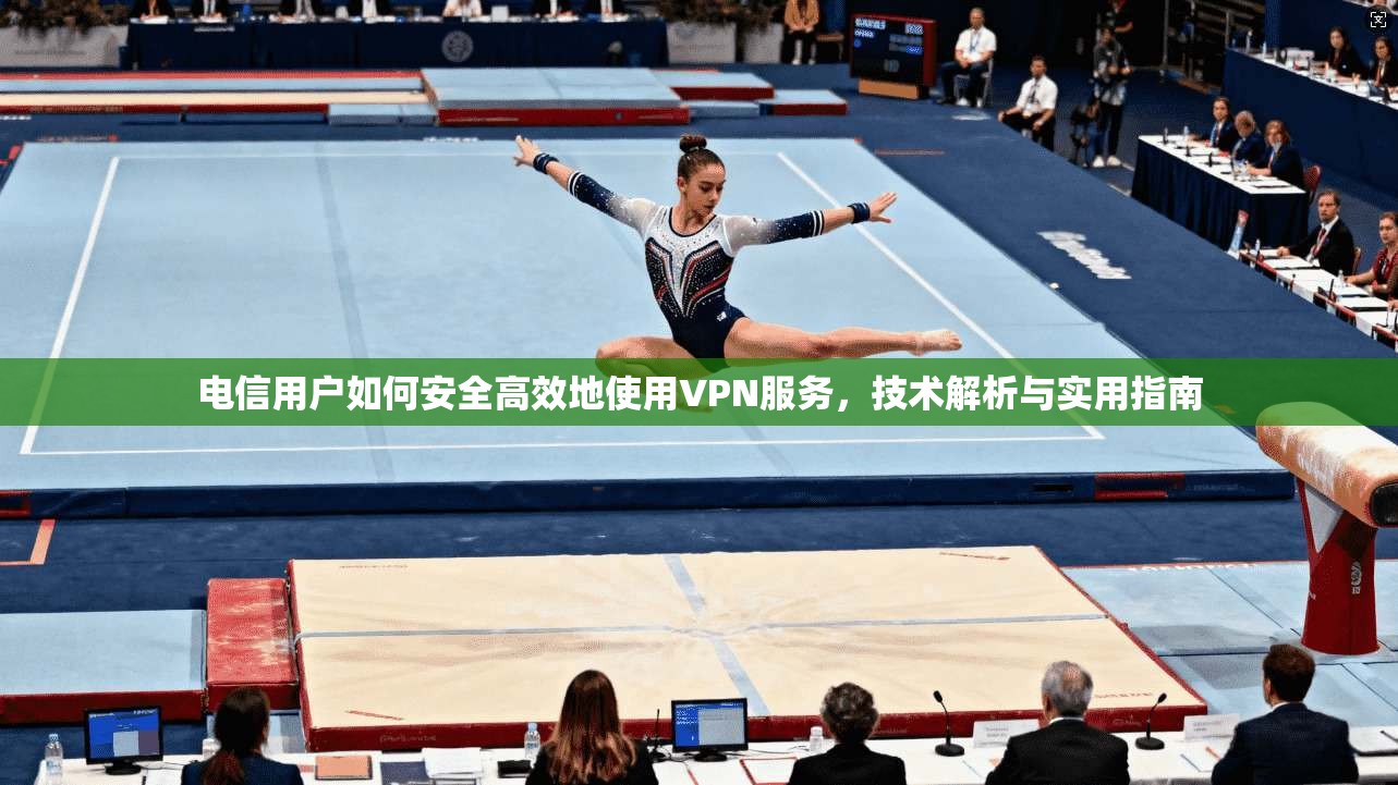 电信用户如何安全高效地使用VPN服务，技术解析与实用指南