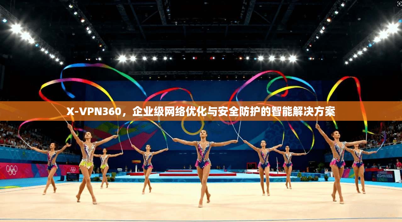X-VPN360,企业级网络优化与安全防护的智能解决方案 X-VPN360,企业级网络优化与安全防护的智能解决方案