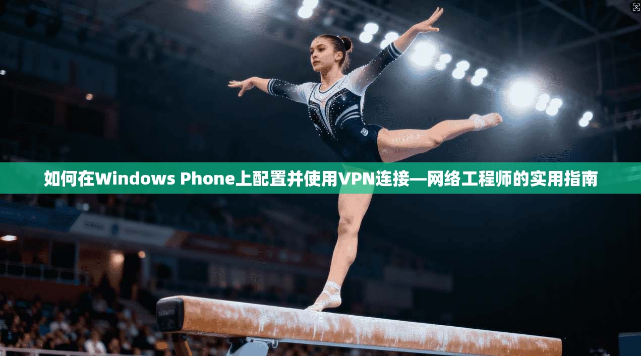 如何在Windows Phone上配置并使用VPN连接—网络工程师的实用指南