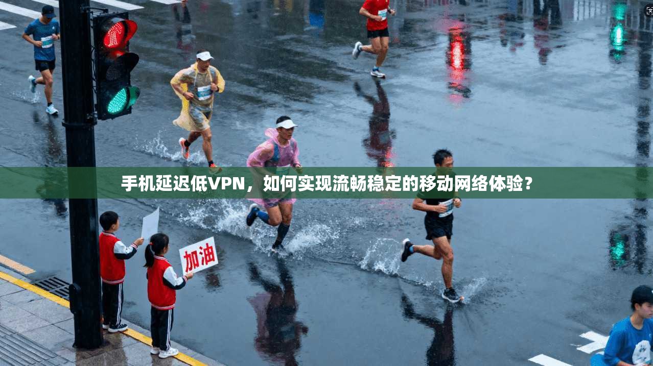 手机延迟低VPN，如何实现流畅稳定的移动网络体验？