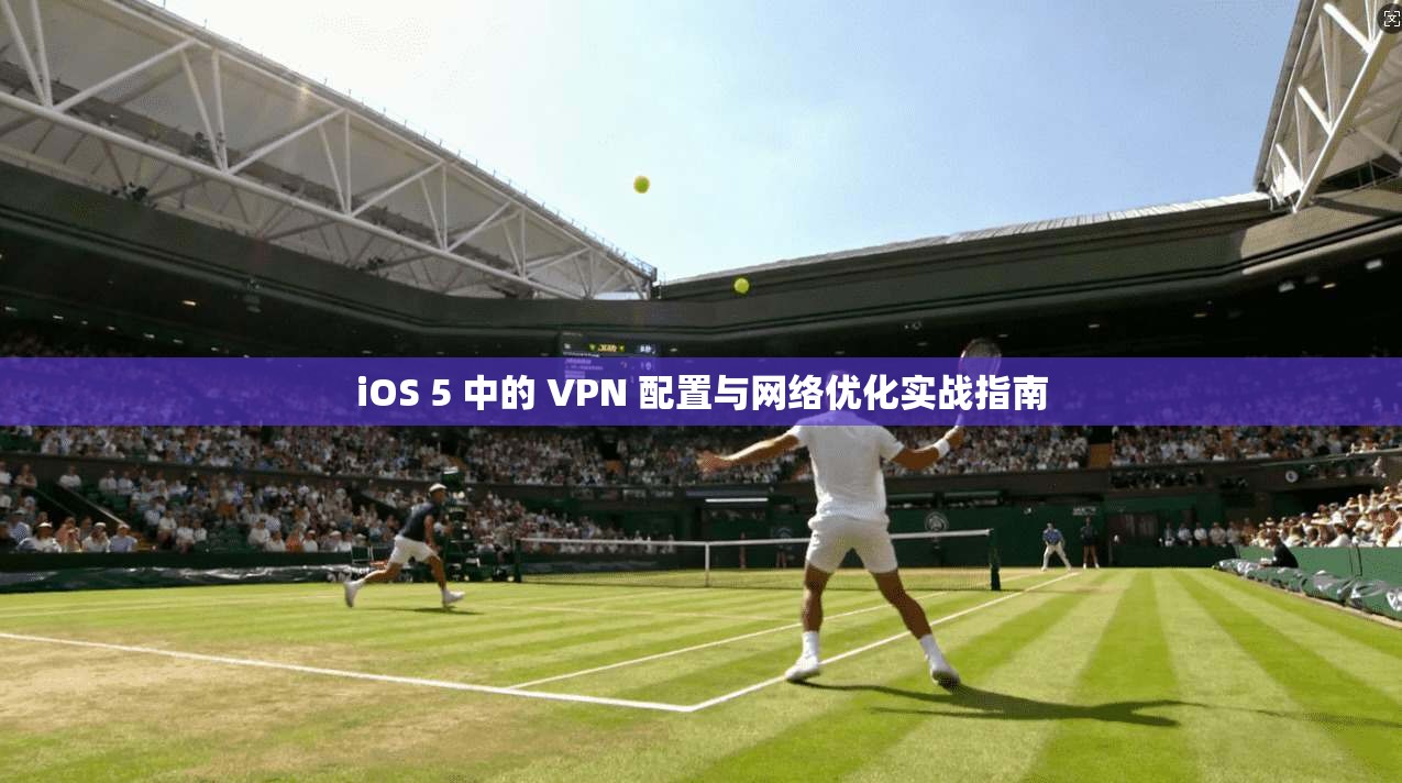 iOS 5 中的 VPN 配置与网络优化实战指南 iOS 5 中的 VPN 配置与网络优化实战指南