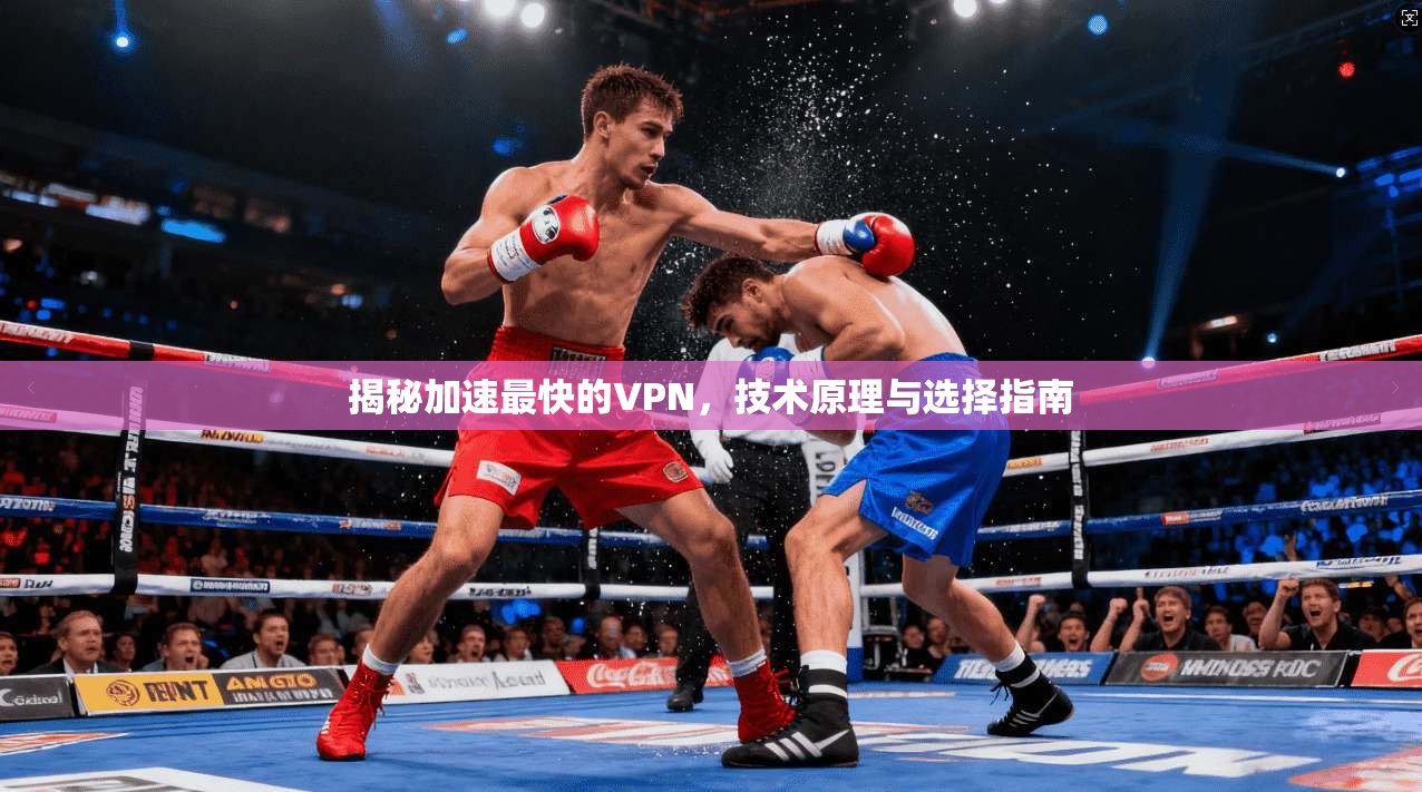 揭秘加速最快的VPN,技术原理与选择指南 揭秘加速最快的VPN,技术原理与选择指南