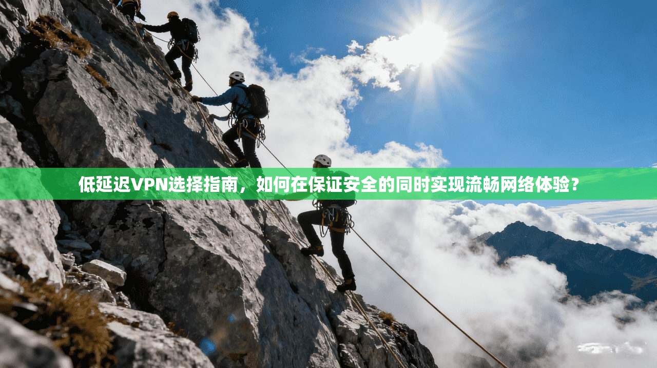 低延迟VPN选择指南，如何在保证安全的同时实现流畅网络体验？