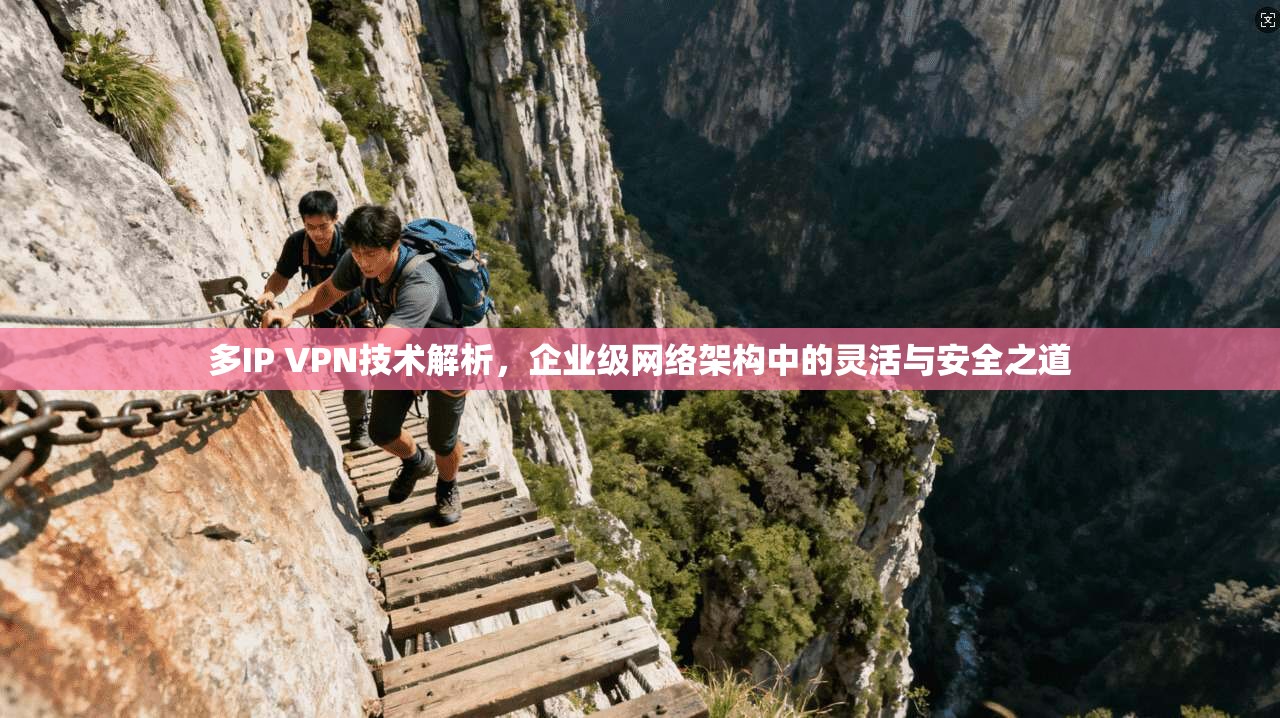 多IP VPN技术解析，企业级网络架构中的灵活与安全之道