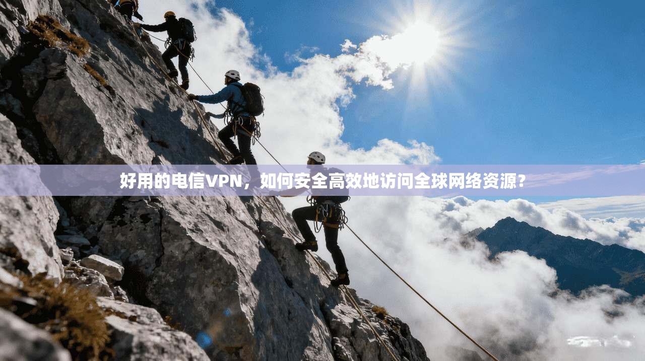 好用的电信VPN，如何安全高效地访问全球网络资源？