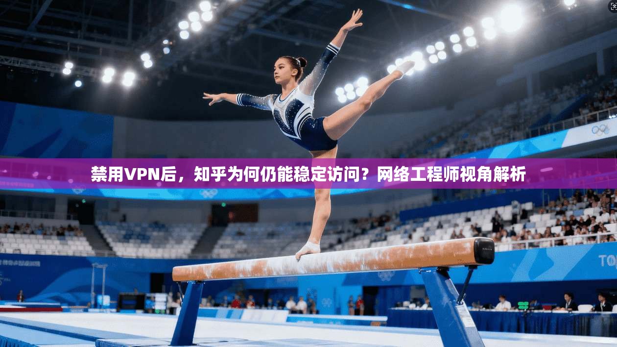 禁用VPN后,知乎为何仍能稳定访问?网络工程师视角解析 禁用VPN后,知乎为何仍能稳定访问?网络工程师视角解析