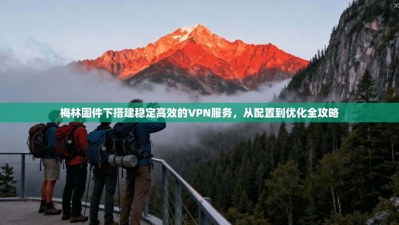 梅林固件下搭建稳定高效的VPN服务，从配置到优化全攻略