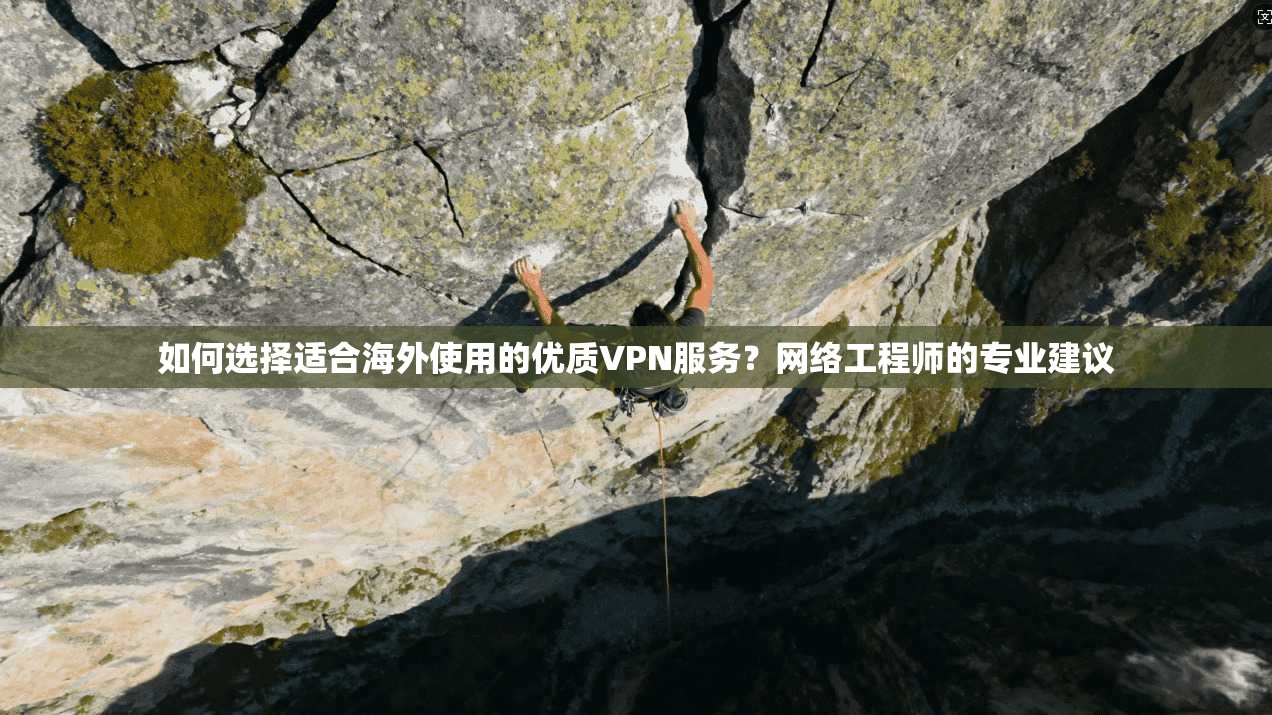 如何选择适合海外使用的优质VPN服务?网络工程师的专业建议 如何选择适合海外使用的优质VPN服务?网络工程师的专业建议