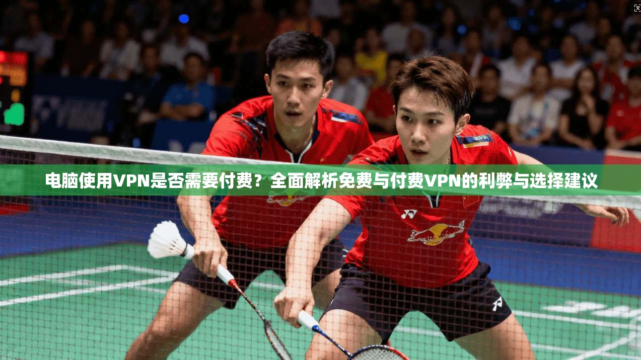 电脑使用VPN是否需要付费?全面解析免费与付费VPN的利弊与选择建议 电脑使用VPN是否需要付费?全面解析免费与付费VPN的利弊与选择建议