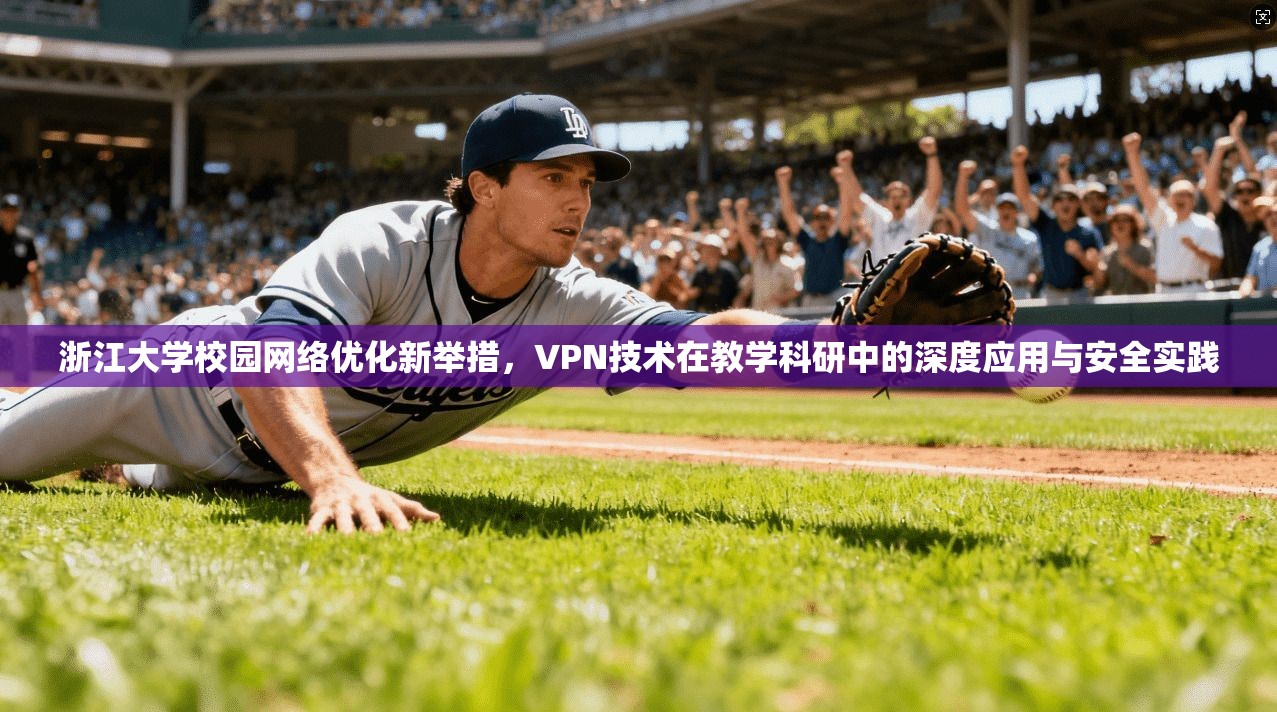 浙江大学校园网络优化新举措,VPN技术在教学科研中的深度应用与安全实践 浙江大学校园网络优化新举措,VPN技术在教学科研中的深度应用与安全实践
