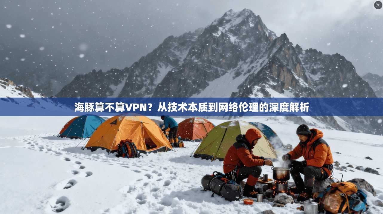 海豚算不算VPN?从技术本质到网络伦理的深度解析 海豚算不算VPN?从技术本质到网络伦理的深度解析