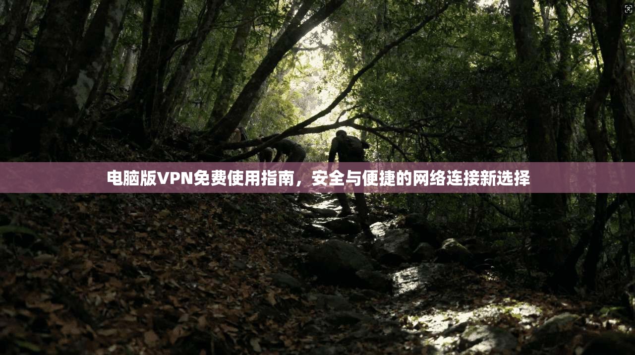 电脑版VPN免费使用指南，安全与便捷的网络连接新选择