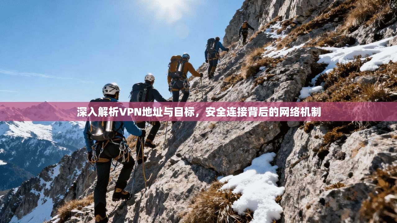 深入解析VPN地址与目标,安全连接背后的网络机制 深入解析VPN地址与目标,安全连接背后的网络机制