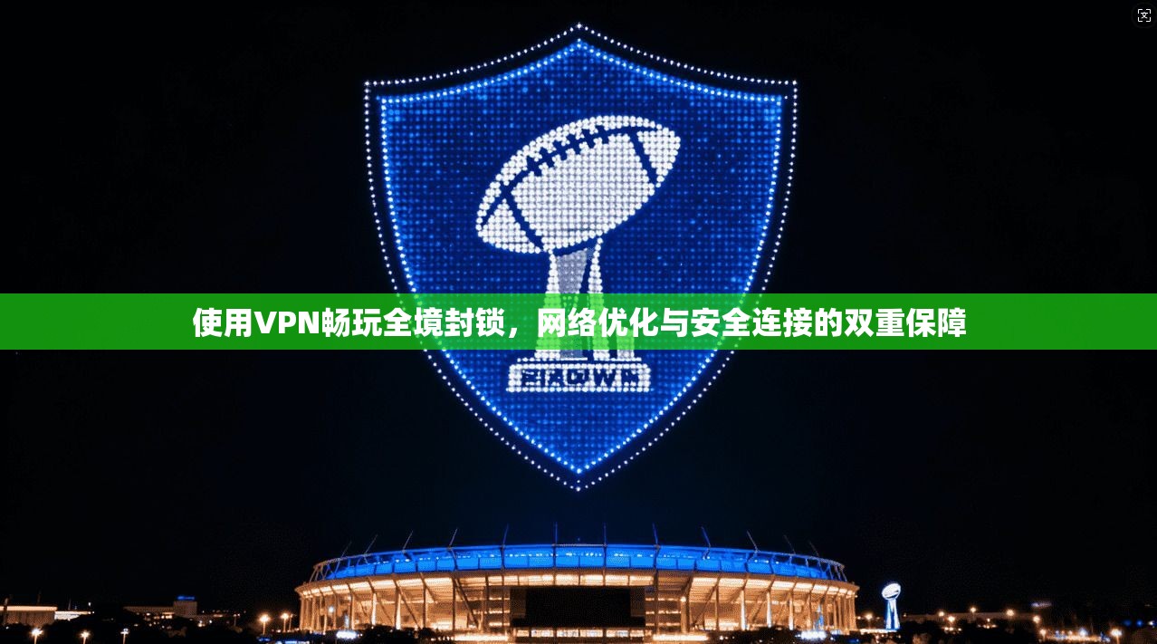 使用VPN畅玩全境封锁,网络优化与安全连接的双重保障 使用VPN畅玩全境封锁,网络优化与安全连接的双重保障