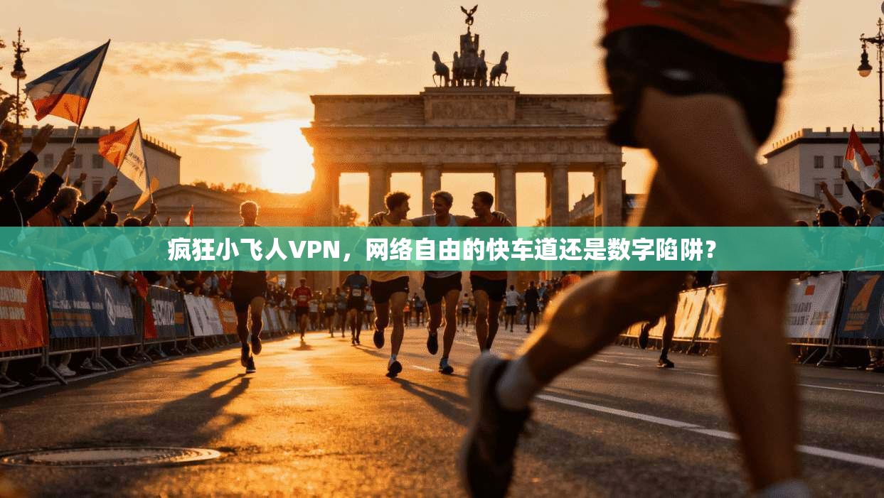 疯狂小飞人VPN，网络自由的快车道还是数字陷阱？