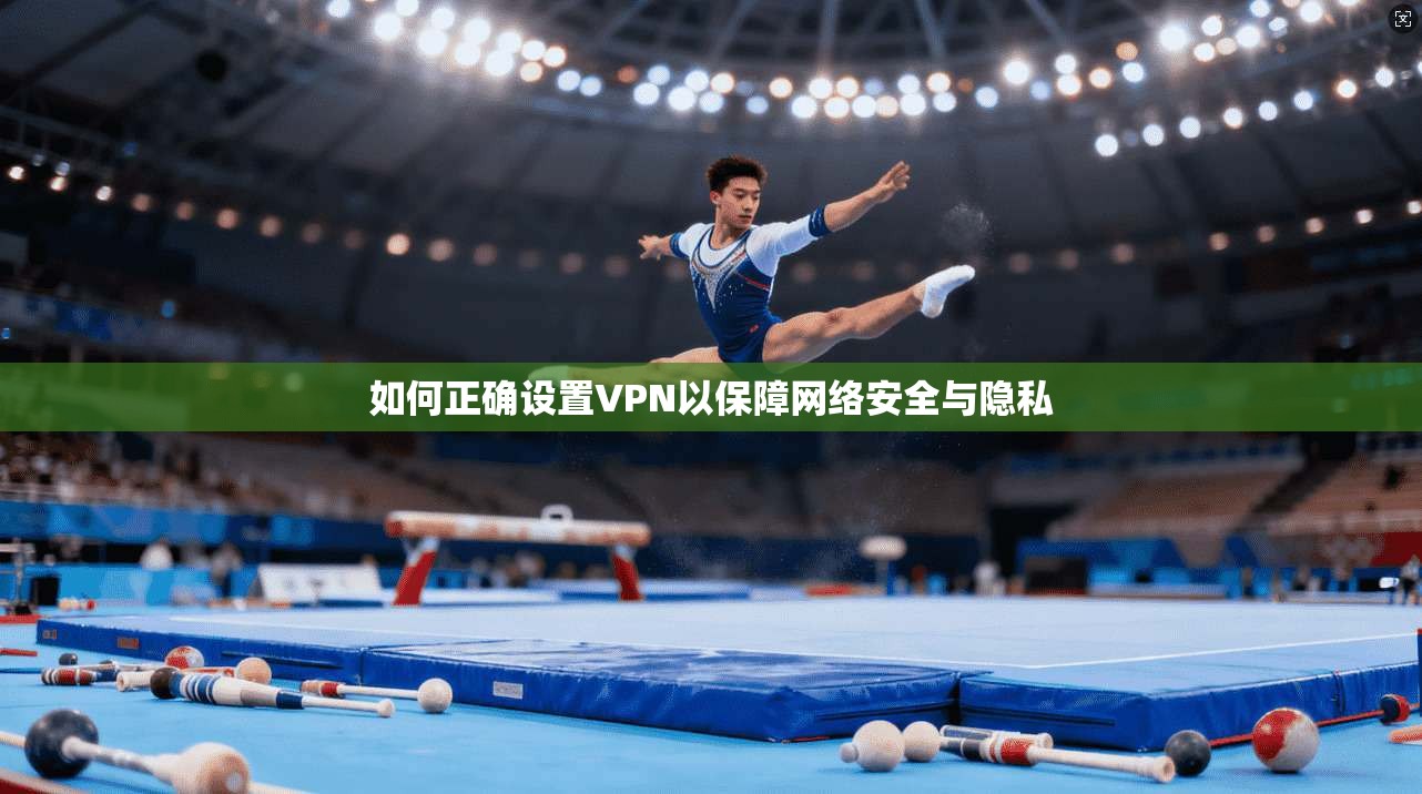 如何正确设置VPN以保障网络安全与隐私