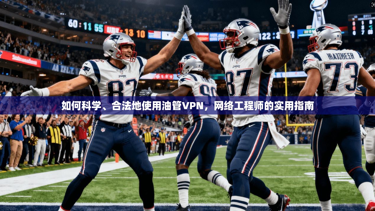 如何科学、合法地使用油管VPN,网络工程师的实用指南 如何科学、合法地使用油管VPN,网络工程师的实用指南