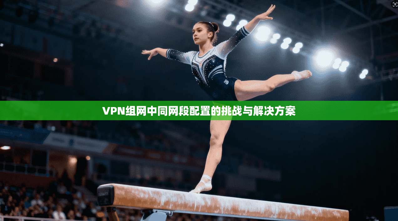 VPN组网中同网段配置的挑战与解决方案 VPN组网中同网段配置的挑战与解决方案