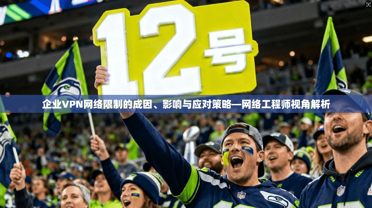 企业VPN网络限制的成因、影响与应对策略—网络工程师视角解析