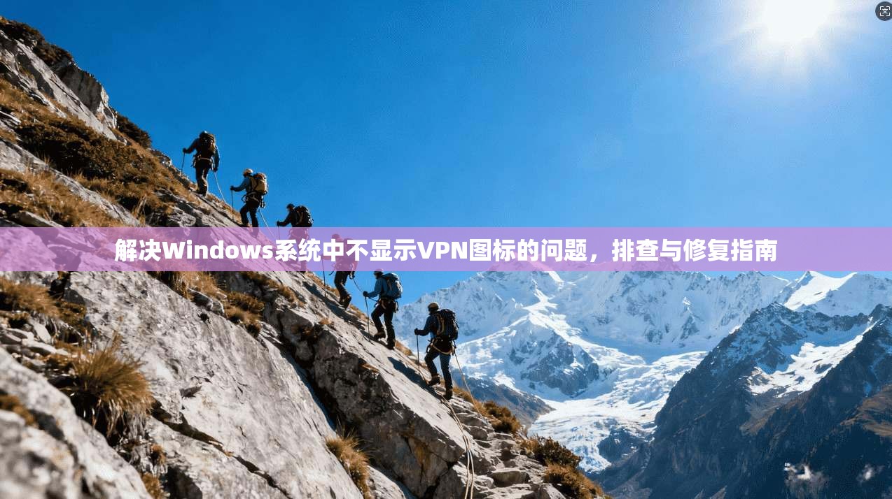 解决Windows系统中不显示VPN图标的问题，排查与修复指南