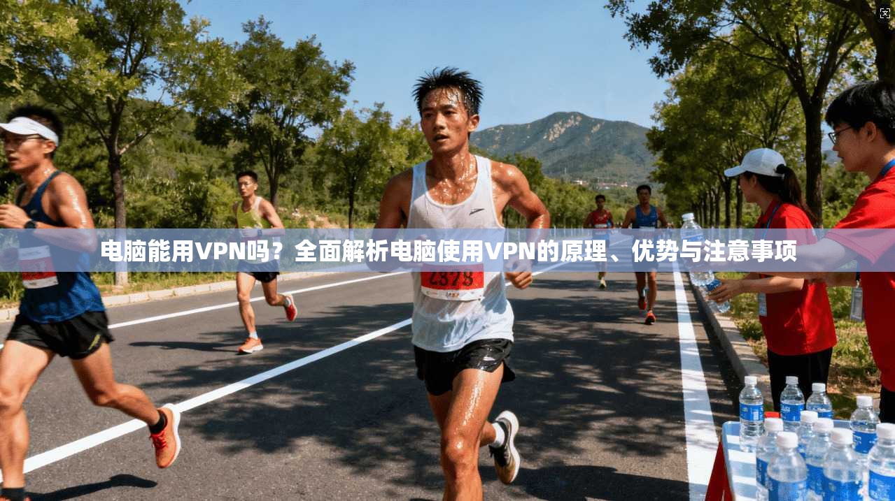 电脑能用VPN吗?全面解析电脑使用VPN的原理、优势与注意事项 电脑能用VPN吗?全面解析电脑使用VPN的原理、优势与注意事项