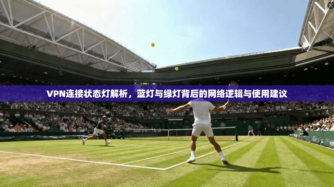 VPN连接状态灯解析,蓝灯与绿灯背后的网络逻辑与使用建议 VPN连接状态灯解析,蓝灯与绿灯背后的网络逻辑与使用建议