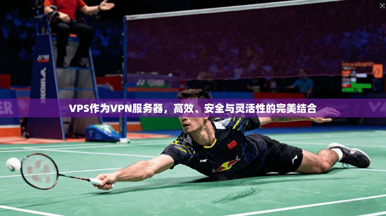 VPS作为VPN服务器,高效、安全与灵活性的完美结合 VPS作为VPN服务器,高效、安全与灵活性的完美结合