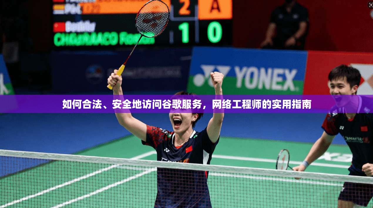 如何合法、安全地访问谷歌服务，网络工程师的实用指南