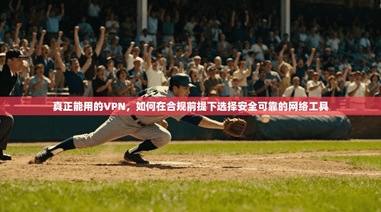 真正能用的VPN，如何在合规前提下选择安全可靠的网络工具