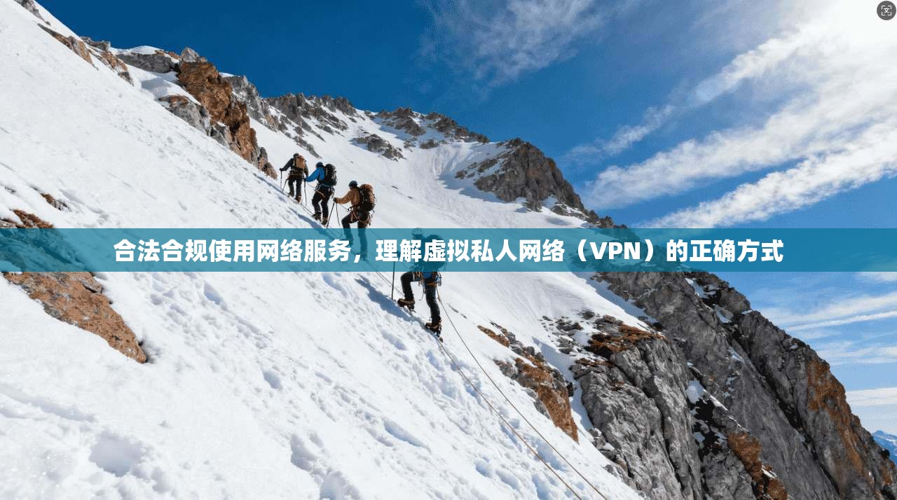 合法合规使用网络服务,理解虚拟私人网络(VPN)的正确方式 合法合规使用网络服务,理解虚拟私人网络(VPN)的正确方式