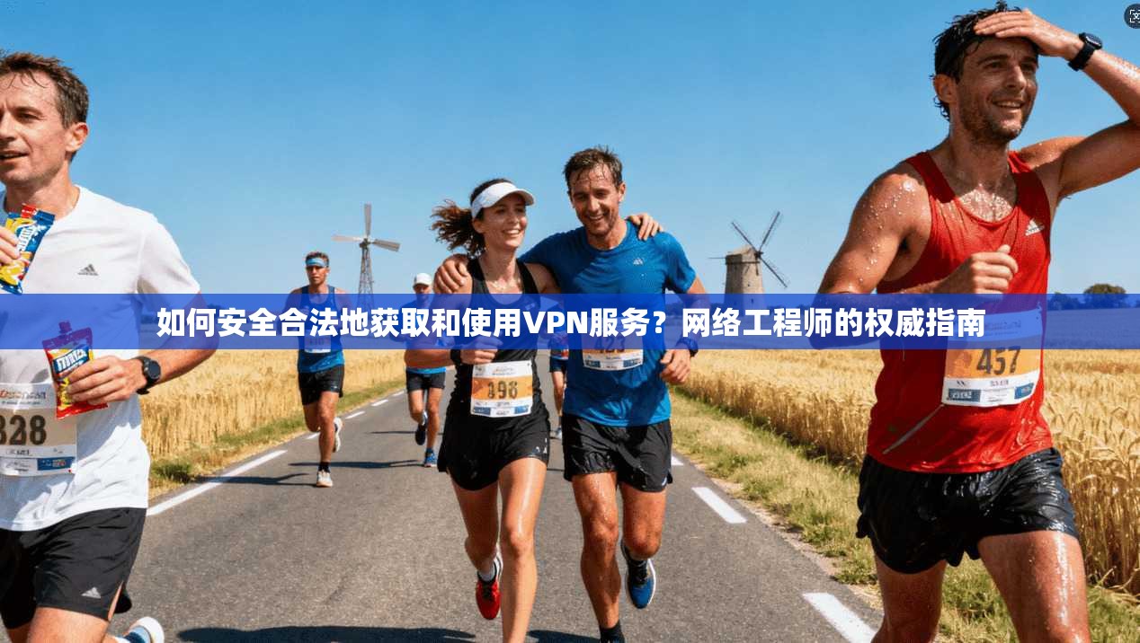 如何安全合法地获取和使用VPN服务?网络工程师的权威指南