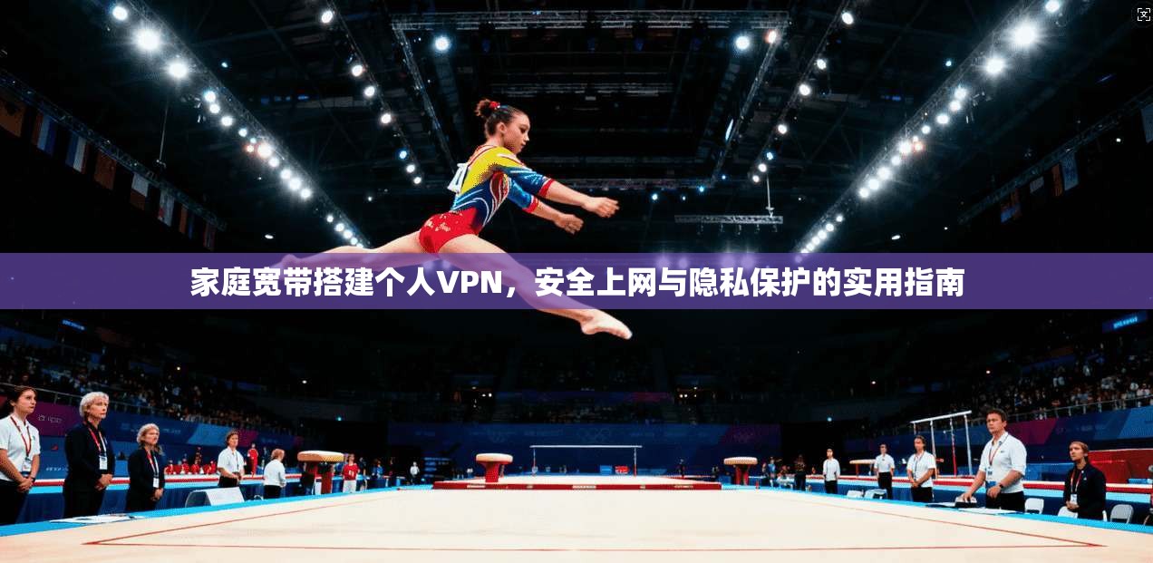 家庭宽带搭建个人VPN，安全上网与隐私保护的实用指南