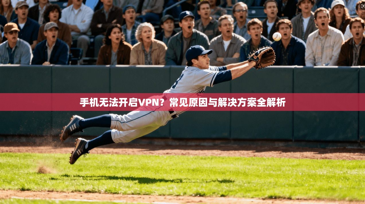 手机无法开启VPN？常见原因与解决方案全解析
