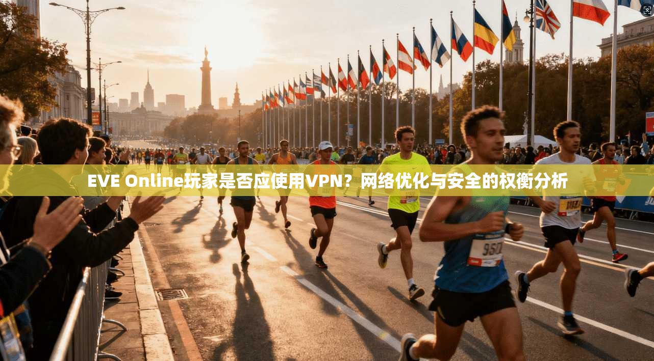 EVE Online玩家是否应使用VPN？网络优化与安全的权衡分析