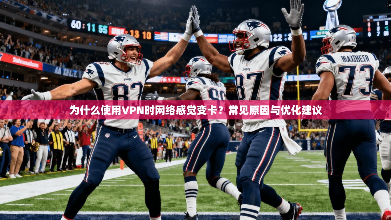 为什么使用VPN时网络感觉变卡?常见原因与优化建议
