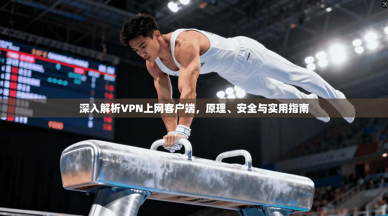深入解析VPN上网客户端，原理、安全与实用指南