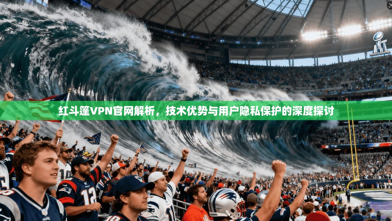红斗篷VPN官网解析,技术优势与用户隐私保护的深度探讨