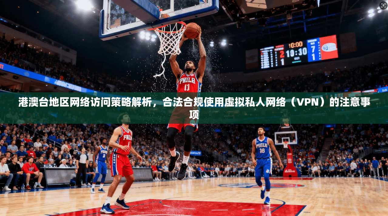 港澳台地区网络访问策略解析，合法合规使用虚拟私人网络（VPN）的注意事项