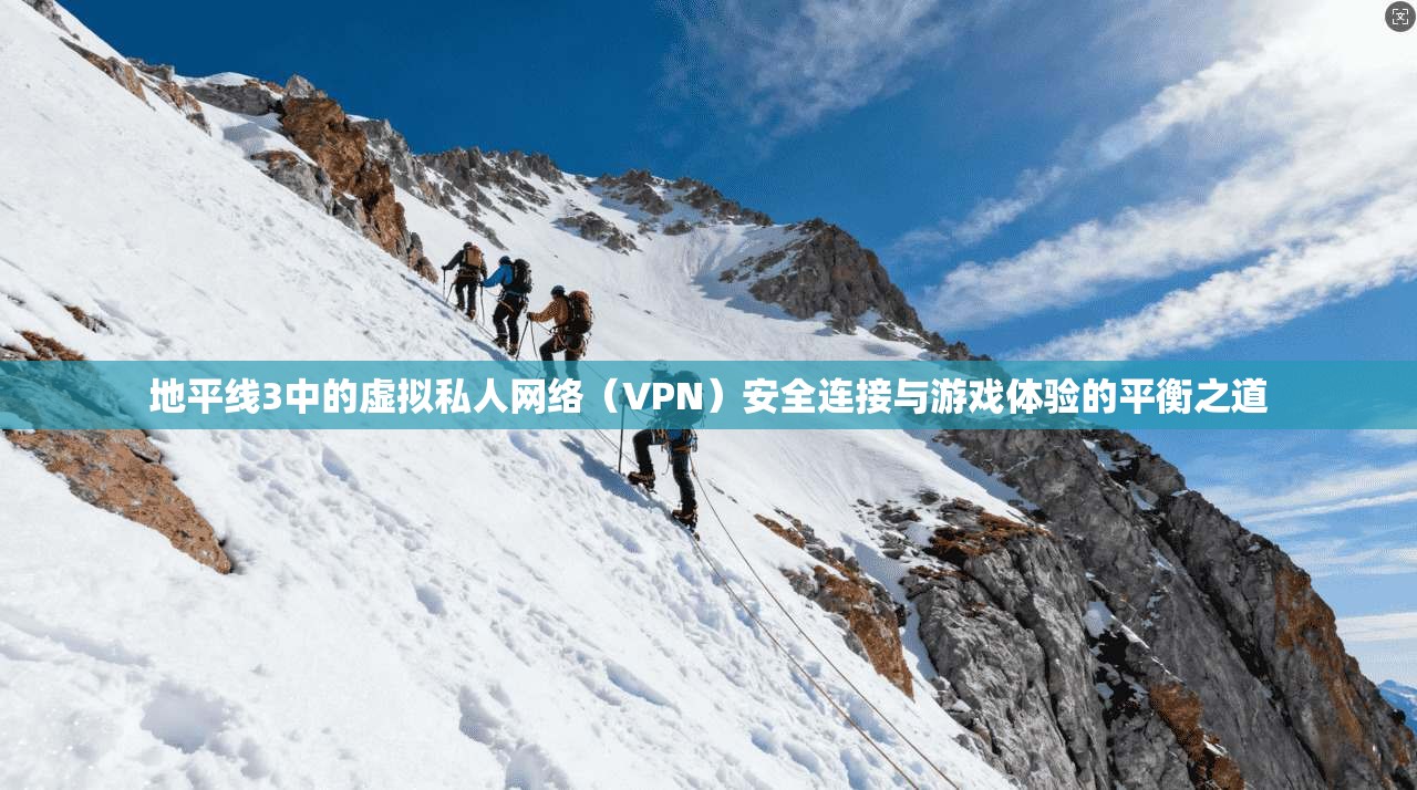 地平线3中的虚拟私人网络（VPN）安全连接与游戏体验的平衡之道