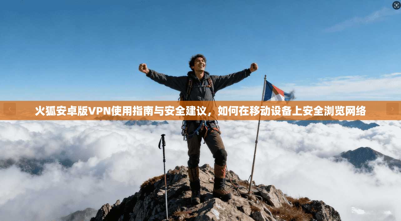 火狐安卓版VPN使用指南与安全建议，如何在移动设备上安全浏览网络