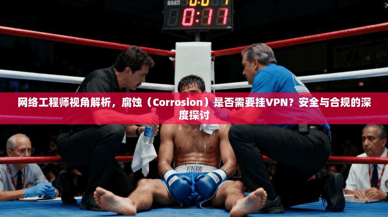 网络工程师视角解析，腐蚀（Corrosion）是否需要挂VPN？安全与合规的深度探讨