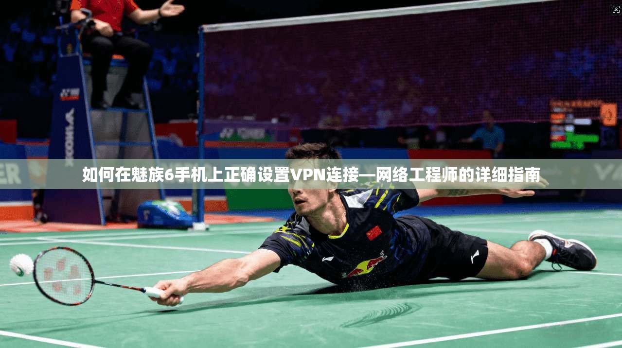 如何在魅族6手机上正确设置VPN连接—网络工程师的详细指南