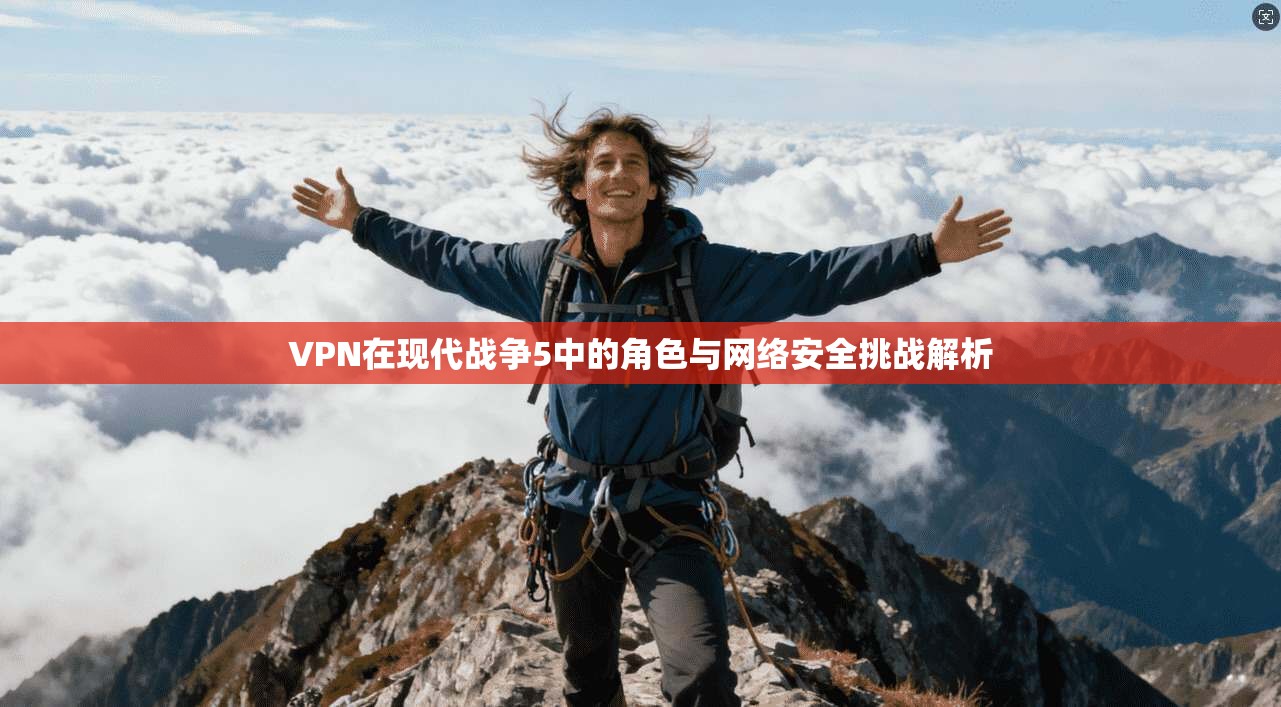 VPN在现代战争5中的角色与网络安全挑战解析