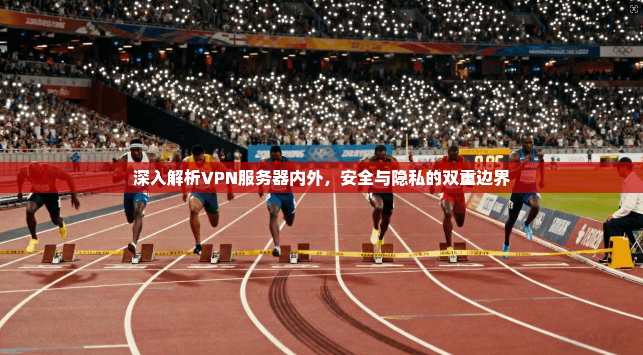 深入解析VPN服务器内外,安全与隐私的双重边界