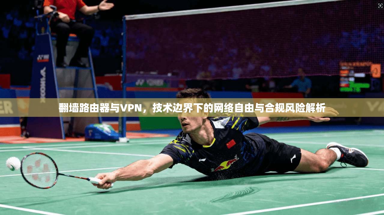 翻墙路由器与VPN，技术边界下的网络自由与合规风险解析